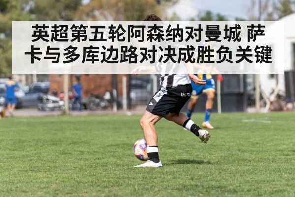 英超第五轮阿森纳对曼城 萨卡与多库边路对决成胜负关键